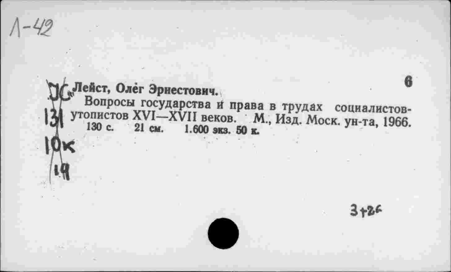 ﻿0 ейст, Олег Эрнестович.
Вопросы государства й права в трудах социалистов-утопистов XVI XVII веков. М., Изд. Моск, ун-та, 1966 130 с. 21 см. 1.600 эю. 60 к.
Зга*